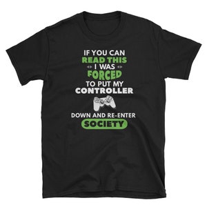 May include: Black t-shirt with green text that reads "If you can read this I was forced to put my controller down and re-enter society". A green and white video game controller graphic is in the center of the text.