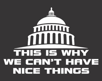 May include: White silhouette of the US Capitol building with the text "THIS IS WHY WE CAN'T HAVE NICE THINGS" below it.