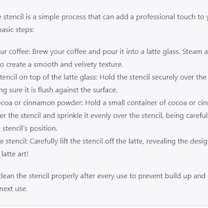 K&ouml;nnte beinhalten: Eine Schritt-f&uuml;r-Schritt-Anleitung zur Verwendung einer Kaffeenschablone zum Erstellen von Latte Art. Die Anweisungen umfassen die Zubereitung des Kaffees, das Aufsch&auml;umen der Milch, das Platzieren der Schablone, das Bestreuen mit Kakaopulver oder Zimtpulver und das Entfernen der Schablone. Der Text enth&auml;lt auch einen Hinweis, die Schablone nach jedem Gebrauch zu reinigen.