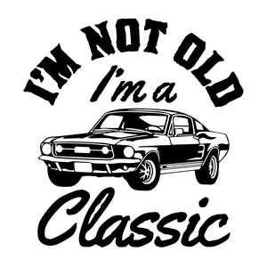 May include: Black and white graphic design with a vintage car and the text "I'm not old I'm a classic".