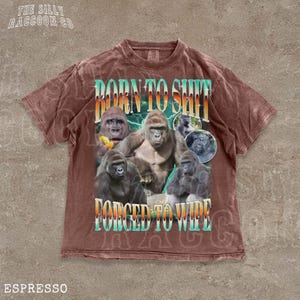 The image is a t-shirt design featuring a collage of images of gorillas along with the text "BORN TO SHIT FORCED TO WIPE" prominently displayed.