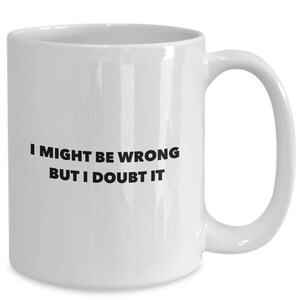 May include: White ceramic coffee mug with a black inscription that reads "I might be wrong but I doubt it".