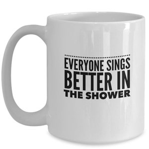 Everyone sings better in the shower funny mug for the bad singer dad, mom, sister, brother