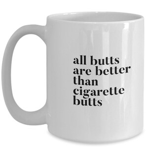 All butts are better than cigarette butts great mug for non smoker