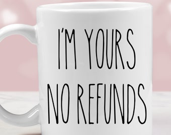 Funny Love Coffee Mug-I&#39;m Yours No Refunds // Valentine&#39;s Day Gift for Husband Wife Fiance Boyfriend Girlfriend // Valentine&#39;s Gift for Him