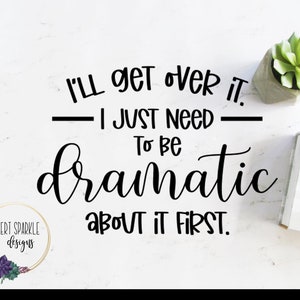 May include: Black and white typography quote on a white background. The quote reads "I'll get over it. I just need to be dramatic about it first."