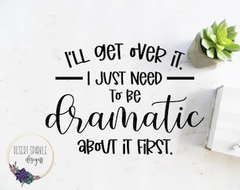 I'll Get Over It I Just Need to Be Dramatic First SVG