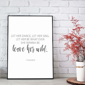 May include: Black and white typography print with the quote "LET HER DANCE, LET HER SING. LET HER BE WHAT EVER SHE WANNA BE leave her wild." by Tyler Rich.