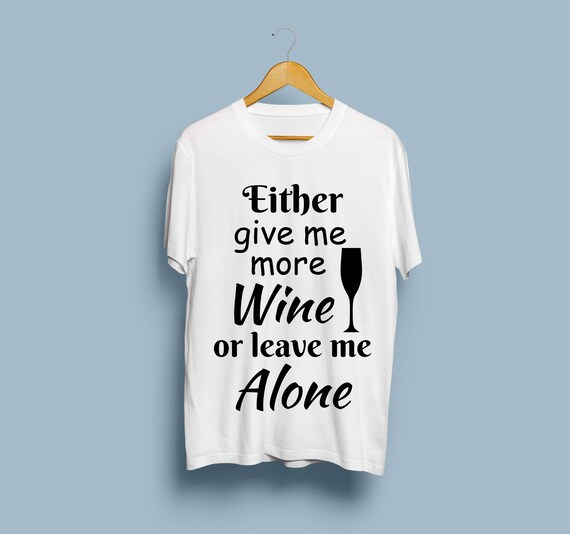 Either Give Me More Wine Or Leave Me Alone Svg Wine Svg Etsy