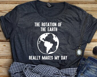 Rotation of the Earth Makes My Day Shirt For Back To School Gift, Science Teacher Shirt, Science Shirt, Earth Shirt, Earth Science Shirt