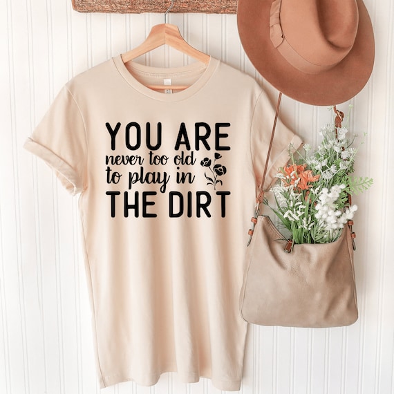 Gardening Gift Never Too Old To Play In The Dirt T-Shirt Gardening Gift Never Too Old To Play In The Dirt T-Shirt