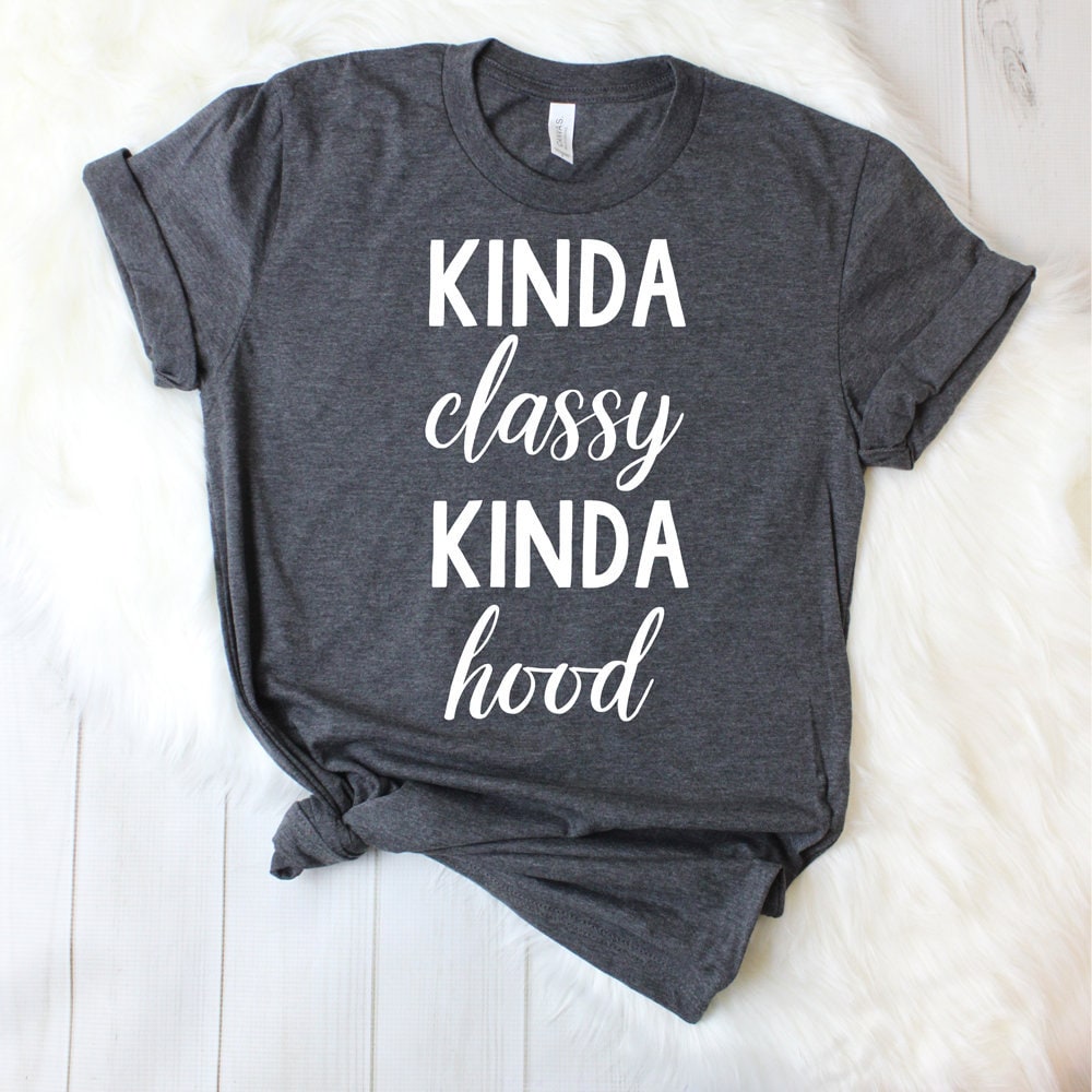 Kinda Classy Kinda Hood Shirt Classy But Hood Classy And Hood Little Classy and a Little Hood Kinda Classy Kinda Hood