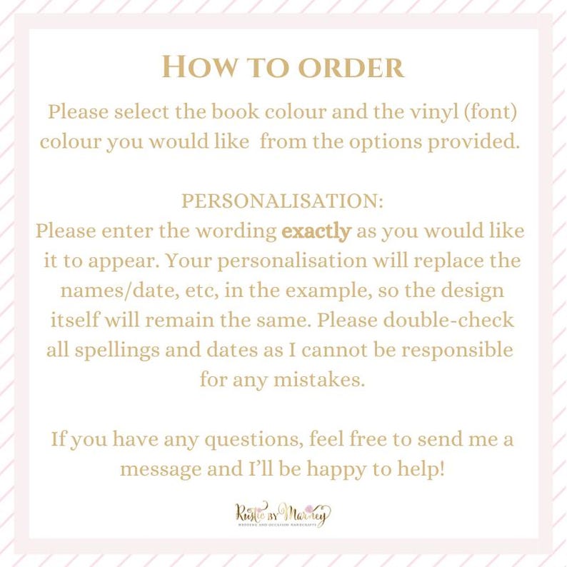 Peut inclure: Instructions pour commander un livre personnalis&eacute;. Le texte explique comment choisir la couleur du livre et le vinyle (police) de la couleur, et comment saisir le libell&eacute; exactement comme vous le souhaitez. Le texte indique &eacute;galement que la personnalisation remplacera les noms/dates, etc., dans l'exemple, de sorte que la conception elle-m&ecirc;me restera la m&ecirc;me. Il souligne &eacute;galement l'importance de v&eacute;rifier deux fois toutes les orthographes et les dates, car le vendeur ne peut &ecirc;tre tenu responsable des erreurs.