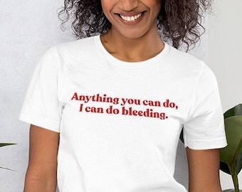 Anything You Can Do I Can Do Bleeding Shirt , Feminist Shirt , Feminism Tshirt , Lgbt Shirt , Sarcastic Tshirts , Empowered Women Shirt