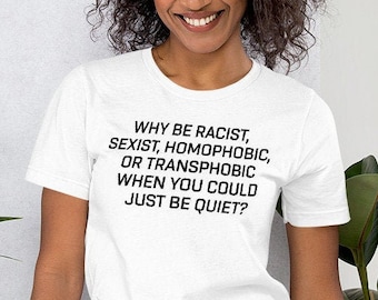 Why Be Racist Sexist Homophobic or Transphobic When You Could Just Be Quiet , Why Be Racist Shirt , Why Be Racist Sexist Homophobic , Tshirt
