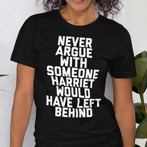 Never Argue With Someone Harriet Would Have Left Behind Shirt , Harriet Tubman Shirt , Would've Left Behind , Underground Railroad Tshirt