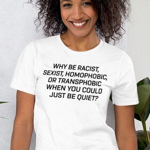 Pourquoi être raciste sexiste homophobe ou transphobe quand vous pourriez juste être tranquille , Pourquoi être chemise raciste , Pourquoi être raciste sexiste homophobe , Tshirt
