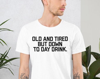 Old And Tired But Down To Day Drink Shirt , Funny Drinking Shirts for Woman and Men , Alcohol Shirts , Drunk Shirts , Funny Shirts Sayings
