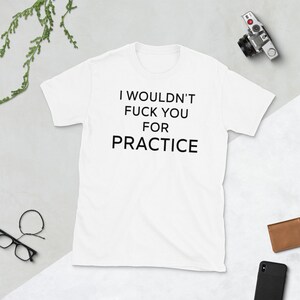 I Wouldnt Fuck You For Practice Shirt , Shirts With Sayings for Men & Women , Funny Shirts , Offensive Shirts , Offensive T Shirts , Gifts image 6