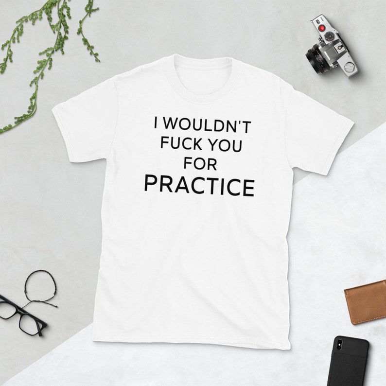 I Wouldnt Fuck You For Practice Shirt , Shirts With Sayings for Men & Women , Funny Shirts , Offensive Shirts , Offensive T Shirts , Gifts image 6