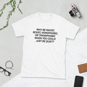 Pourquoi être raciste sexiste homophobe ou transphobe quand vous pourriez juste être tranquille , Pourquoi être chemise raciste , Pourquoi être raciste sexiste homophobe , Tshirt