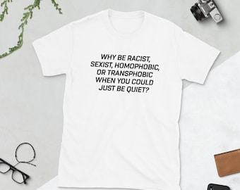 Why Be Racist Sexist Homophobic or Transphobic When You Could Just Be Quiet , Why Be Racist Shirt , Why Be Racist Sexist Homophobic , Tshirt