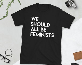 We Should All Be Feminists , Feminist Shirt , Feminism Shirt , Feminists Tshirt , Girl Power Shirts , Womens Rights Shirt , Empowerment Tee