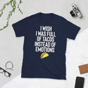 May include: Navy blue t-shirt with white text that reads "I wish I was full of tacos instead of emotions". A yellow taco is pictured below the text.