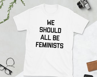 We Should All Be Feminists , Feminist Shirt , Feminism Shirt , Feminists Tshirt , Girl Power Shirts , Womens Rights Shirt , Empowerment Tee