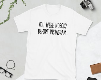 You Were Nobody Before Instagram Shirt , Influencer Shirt , Instagram Tshirt , Insta Shirts , Funny Tshirts , Dating Tshirt , Dating Shirts