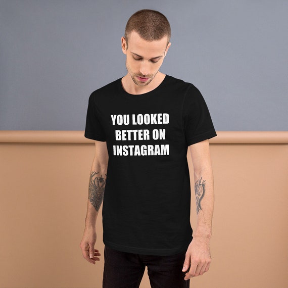 you looked better on instagram t shirt