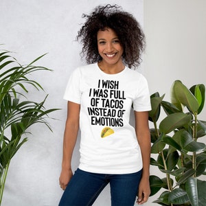 May include: White t-shirt with black text that reads "I wish I was full of tacos instead of emotions". A yellow taco graphic is below the text.