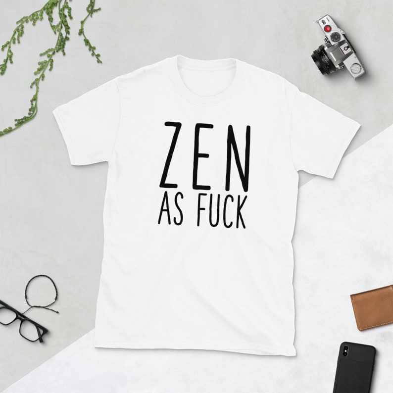 May include: White t-shirt with black text that reads "ZEN AS FUCK"