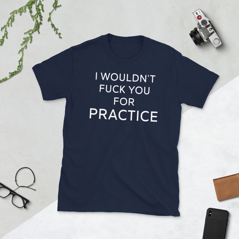 I Wouldnt Fuck You For Practice Shirt , Shirts With Sayings for Men & Women , Funny Shirts , Offensive Shirts , Offensive T Shirts , Gifts image 8