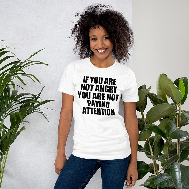 If You Are Not Angry Shirt , You Are Not Paying Attention Shirt , If ...