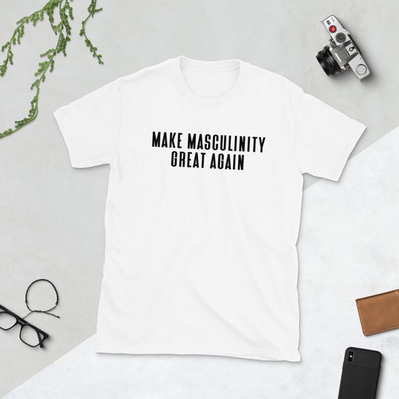 Make Men Masculine Again Shirt Normalize Masculinity 