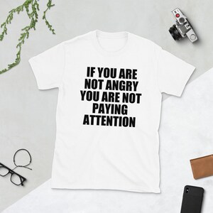 If You Are Not Angry Shirt , You Are Not Paying Attention Shirt , If ...