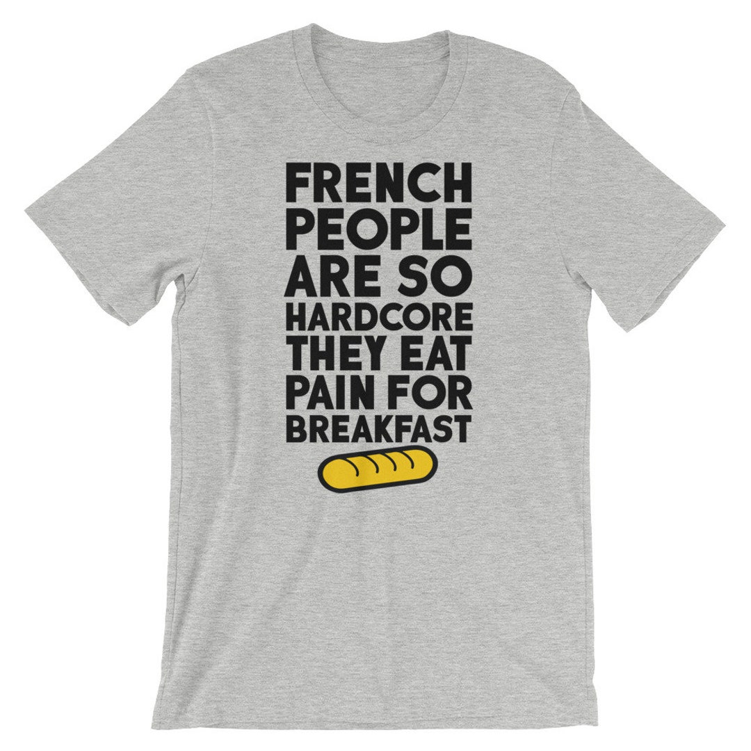 French People Are so Hardcore They Eat Pain for Breakfast T Shirt Unisex Funny France T-shirt Sarcastic Tee Baguette Shirt #shirtoftheday - Etsy Canada