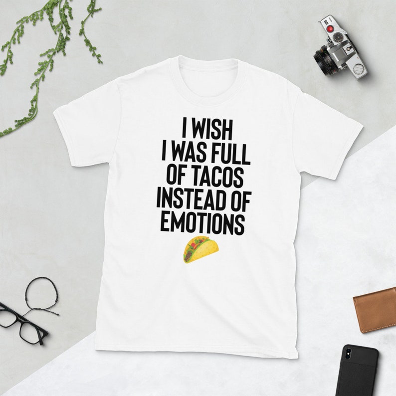 May include: White t-shirt with black text that reads "I wish I was full of tacos instead of emotions". A yellow taco graphic is below the text.