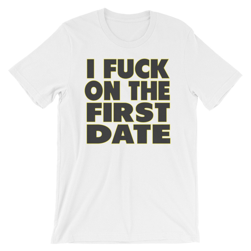 I Fuck On The First Date T-Shirt I Fuck On The First Date T-Shirt