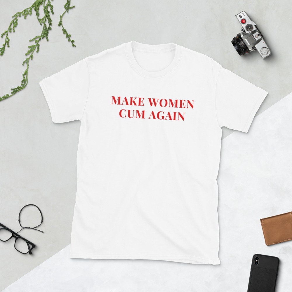 Make a Women Cum Again Shirt , Aesthetic Shirt , Cum for Once Tshirt , Pop Shirt , Tumblr Shirt , Funny Slogan Shirt , Shirt With Saying