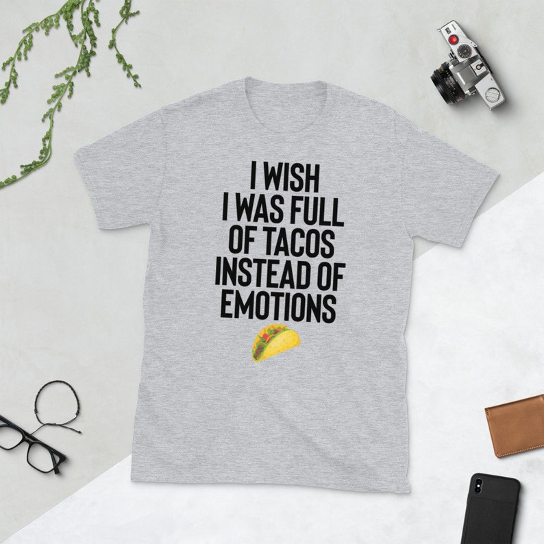 May include: A gray t-shirt with the text "I wish I was full of tacos instead of emotions" in black. A yellow taco graphic is below the text.