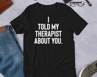 Ik vertelde mijn therapeut over jou Shirt, therapeutshirt, therapeut cadeau, angstshirt, onbeleefde T-shirts, anti-sociaal shirt, I Hate You-shirt