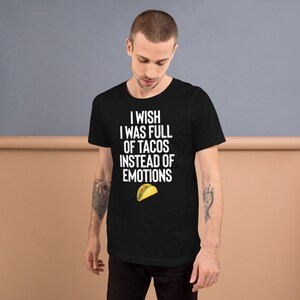May include: A black t-shirt with white text that reads "I wish I was full of tacos instead of emotions". A small image of a taco is below the text.