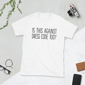 Può includere: Maglietta bianca con testo nero che dice "Is this against dress code too?"