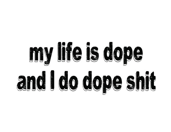 My Life is Dope and I Do Dope Shit Digital Print Dope | Etsy - Because My Life's Dope And I Do Dope