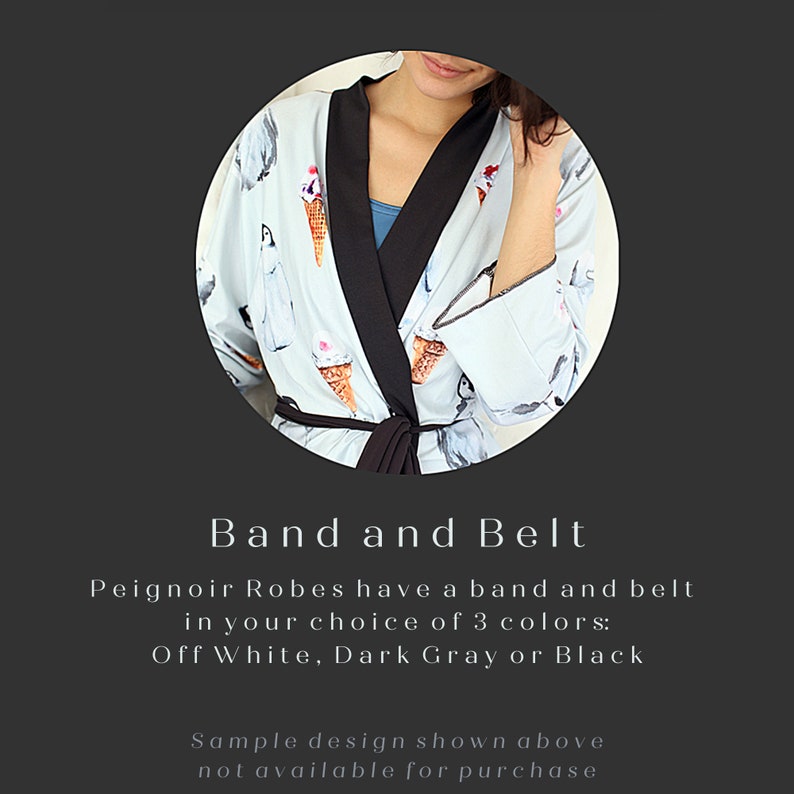 May include: A light blue robe with a black band and belt. The robe has a pattern of ice cream cones and penguins. The text "Band and Belt" is written in white on a black background. The text "Peignoir Robes have a band and belt in your choice of 3 colors: Off White, Dark Gray or Black" is written in white on a black background. The text "Sample design shown above not available for purchase" is written in white on a black background.