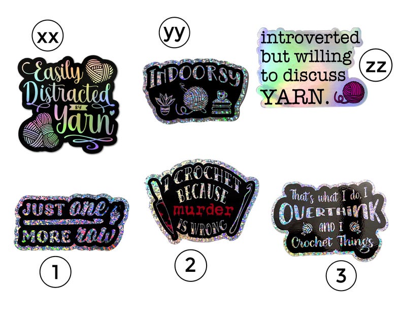 May include: Ten holographic stickers with various sayings about yarn and crocheting. The stickers are black with rainbow holographic glitter. The sayings include "Easily Distracted by Yarn", "Indoorsy", "Introverted but willing to discuss yarn", "Just one more row", "I crochet because murder is wrong", and "That's what I do, I overthink and I crochet things".