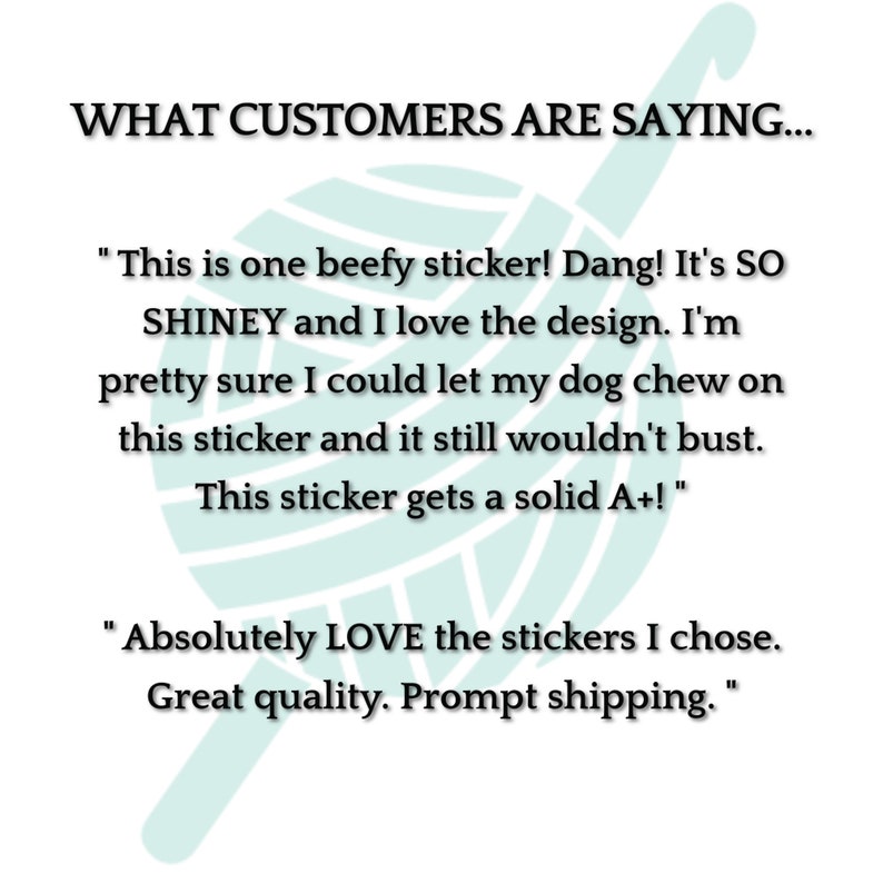 May include: Text overlay on a teal yarn ball reads "WHAT CUSTOMERS ARE SAYING..." followed by two customer reviews. The first review says "This is one beefy sticker! Dang! It's SO SHINEY and I love the design. I'm pretty sure I could let my dog chew on this sticker and it still wouldn't bust. This sticker gets a solid A+!" The second review says "Absolutely LOVE the stickers I chose. Great quality. Prompt shipping."