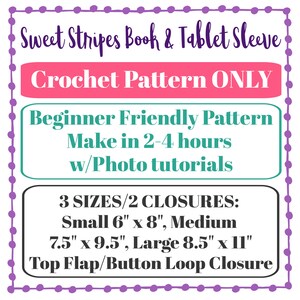 May include: A crochet pattern for a book or tablet sleeve in three sizes: small (6" x 8"), medium (7.5" x 9.5"), and large (8.5" x 11"). The pattern includes two closure options: top flap or button loop. The pattern is beginner friendly and can be made in 2-4 hours with photo tutorials.